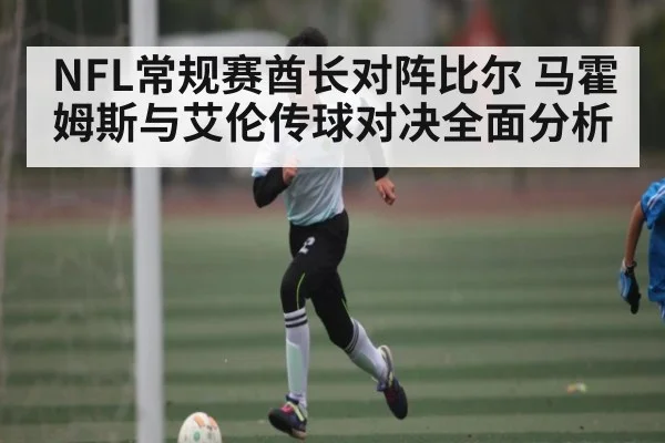 NFL常规赛酋长对阵比尔 马霍姆斯与艾伦传球对决全面分析